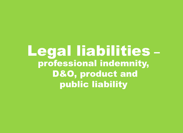 Legal liabilities – professional indemnity, D&O, product and public liability
